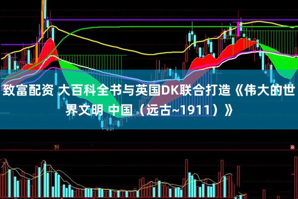 致富配资 大百科全书与英国DK联合打造《伟大的世界文明 中国（远古~1911）》