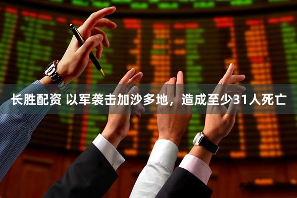 长胜配资 以军袭击加沙多地，造成至少31人死亡