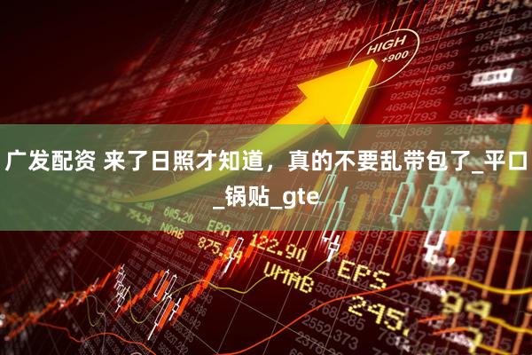 广发配资 来了日照才知道，真的不要乱带包了_平口_锅贴_gte
