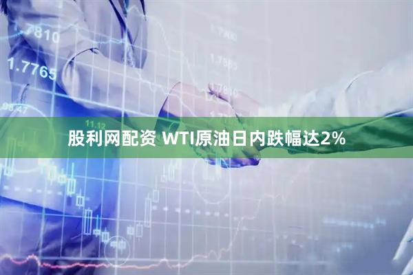 股利网配资 WTI原油日内跌幅达2%