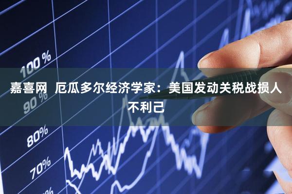 嘉喜网  厄瓜多尔经济学家：美国发动关税战损人不利己