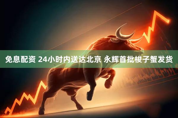 免息配资 24小时内送达北京 永辉首批梭子蟹发货