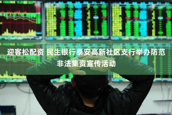 迎客松配资 民生银行泰安高新社区支行举办防范非法集资宣传活动
