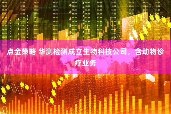 点金策略 华测检测成立生物科技公司，含动物诊疗业务