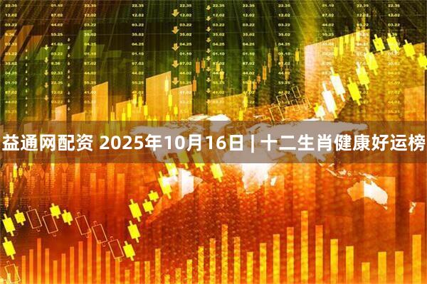 益通网配资 2025年10月16日 | 十二生肖健康好运榜