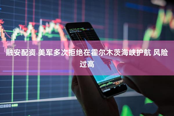 融安配资 美军多次拒绝在霍尔木茨海峡护航 风险过高