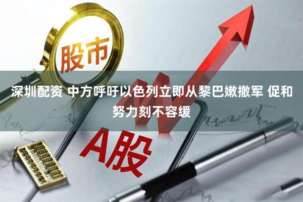 深圳配资 中方呼吁以色列立即从黎巴嫩撤军 促和努力刻不容缓