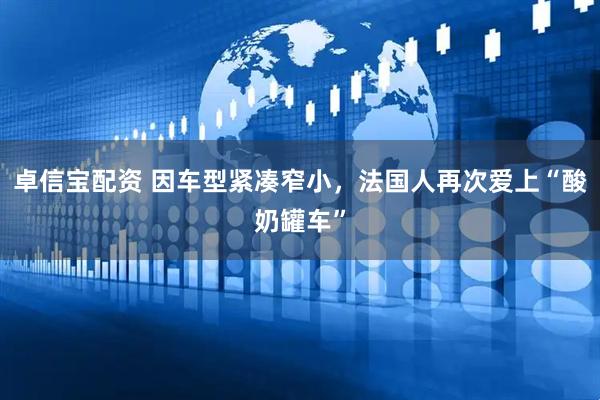 卓信宝配资 因车型紧凑窄小，法国人再次爱上“酸奶罐车”
